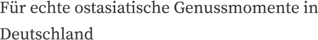 Für echte ostasiatische Genussmomente in Deutschland